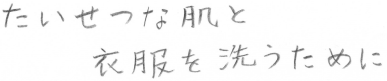 大切な肌と衣服を洗うために